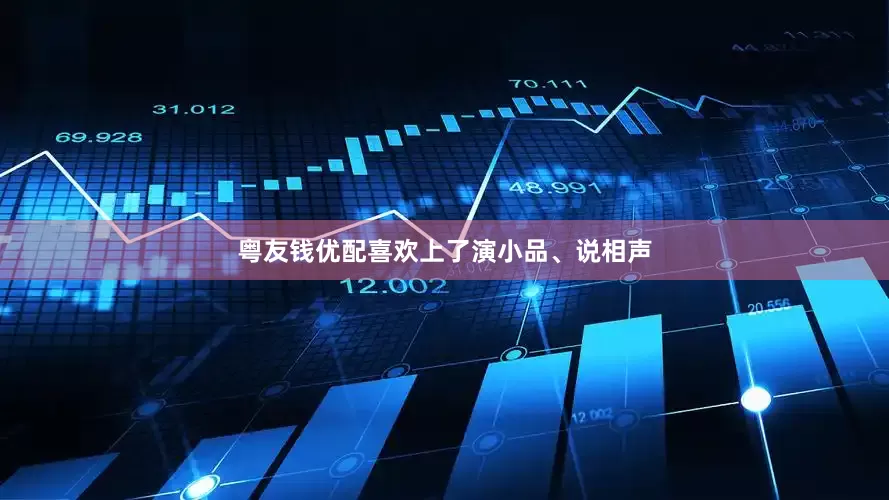 粤友钱优配喜欢上了演小品、说相声