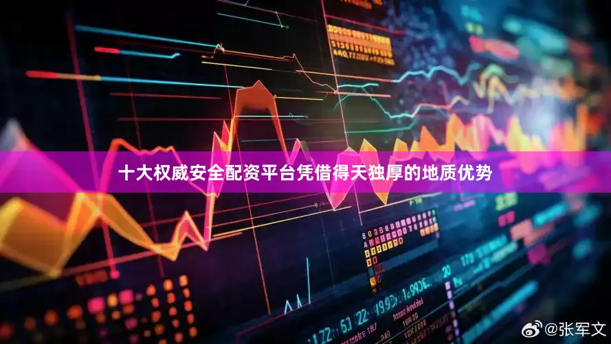 十大权威安全配资平台凭借得天独厚的地质优势