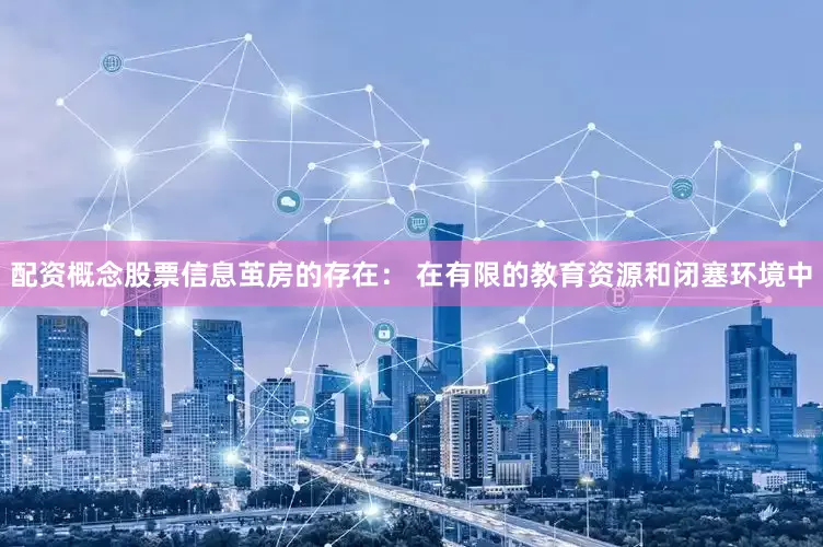 配资概念股票信息茧房的存在： 在有限的教育资源和闭塞环境中