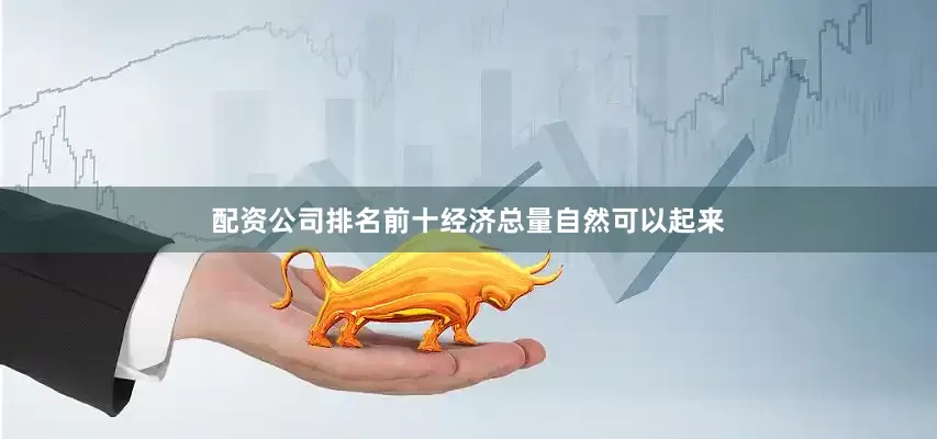 配资公司排名前十经济总量自然可以起来