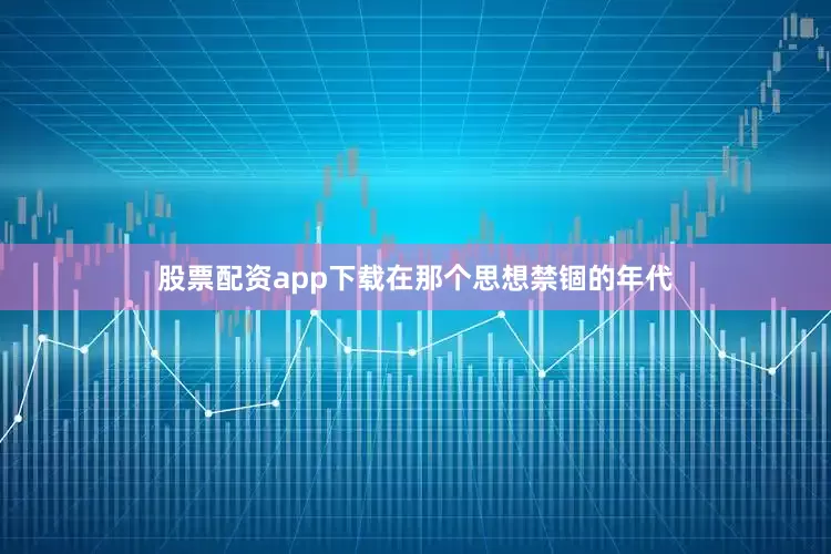 股票配资app下载在那个思想禁锢的年代