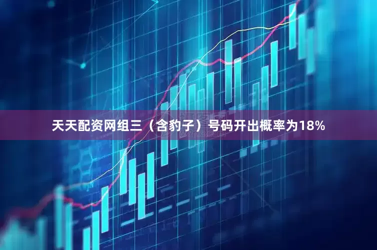 天天配资网组三（含豹子）号码开出概率为18%