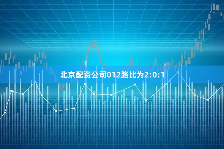 北京配资公司012路比为2:0:1