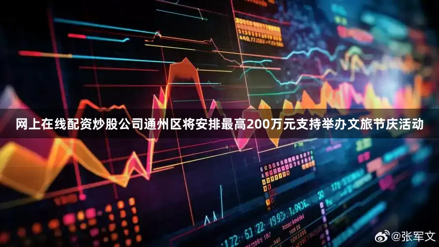 网上在线配资炒股公司通州区将安排最高200万元支持举办文旅节庆活动
