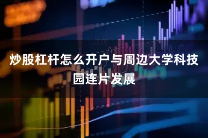 炒股杠杆怎么开户与周边大学科技园连片发展