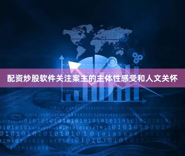 配资炒股软件关注案主的主体性感受和人文关怀