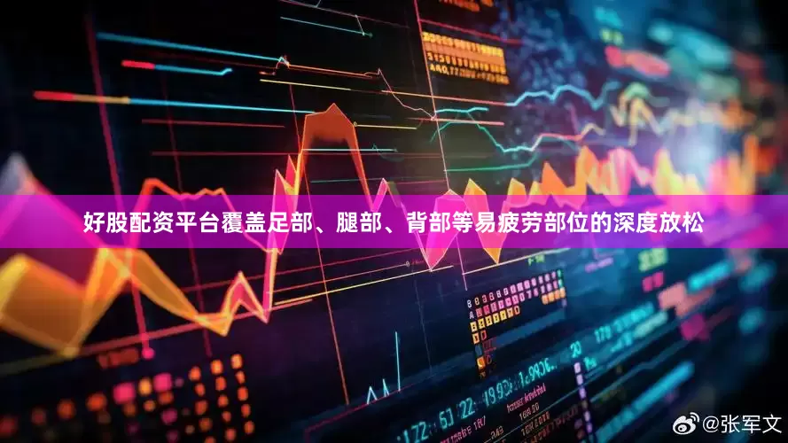 好股配资平台覆盖足部、腿部、背部等易疲劳部位的深度放松