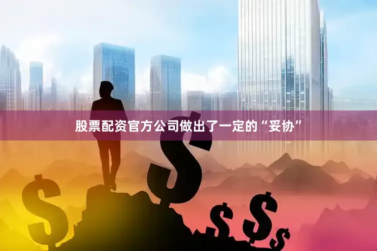 股票配资官方公司做出了一定的“妥协”