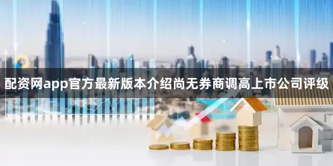 配资网app官方最新版本介绍尚无券商调高上市公司评级