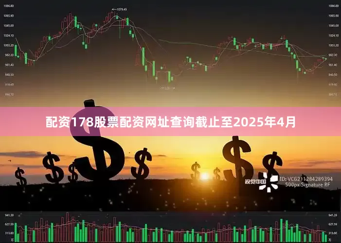 配资178股票配资网址查询截止至2025年4月