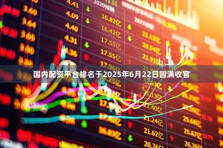 国内配资平台排名于2025年6月22日圆满收官