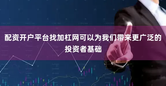配资开户平台找加杠网可以为我们带来更广泛的投资者基础