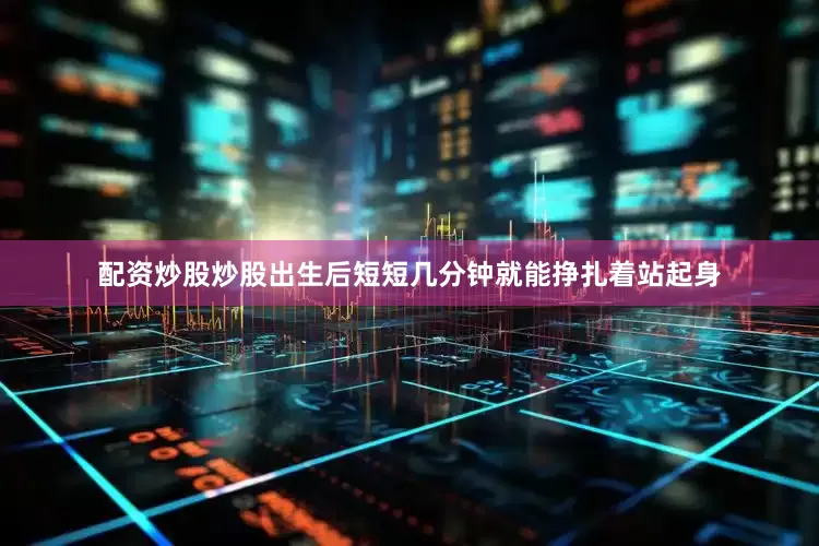 配资炒股炒股出生后短短几分钟就能挣扎着站起身