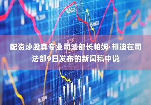 配资炒股真专业　　司法部长帕姆·邦迪在司法部9日发布的新闻稿中说