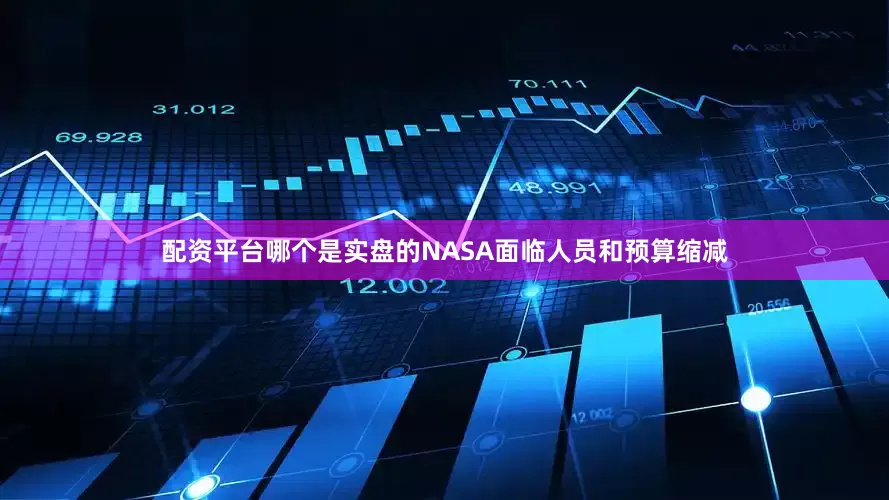 配资平台哪个是实盘的NASA面临人员和预算缩减