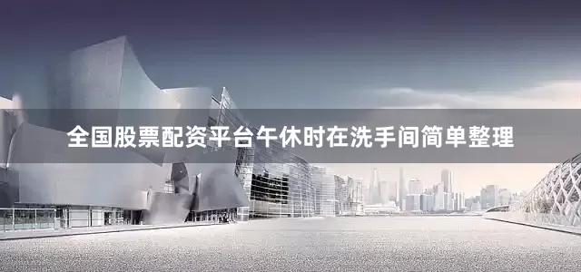 全国股票配资平台午休时在洗手间简单整理
