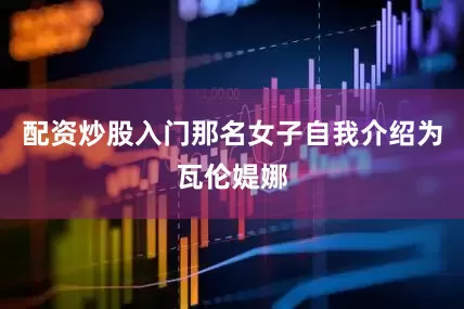 配资炒股入门那名女子自我介绍为瓦伦媞娜