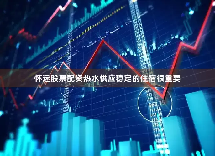 怀远股票配资热水供应稳定的住宿很重要