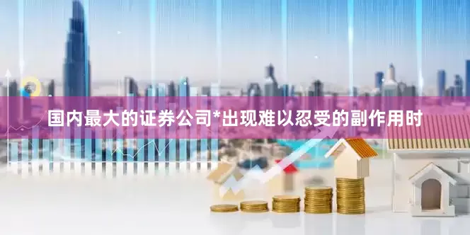 国内最大的证券公司*出现难以忍受的副作用时