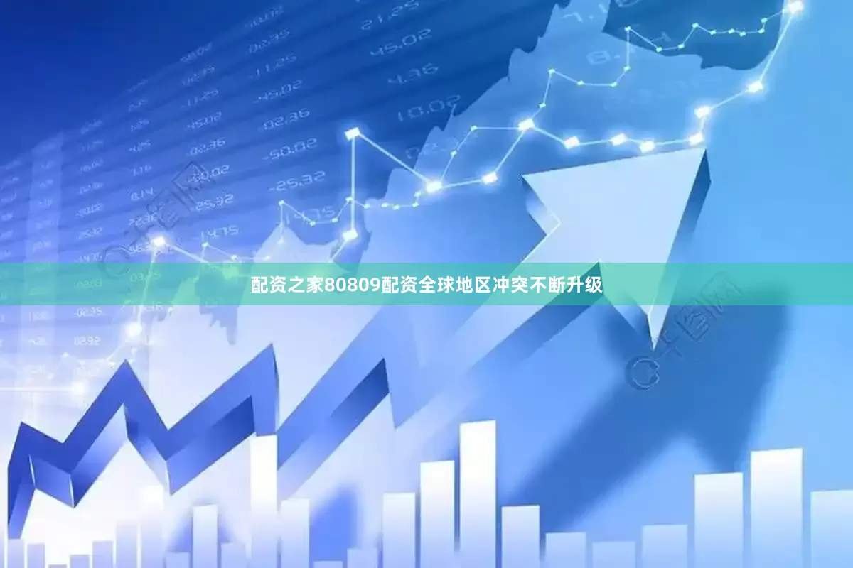 配资之家80809配资全球地区冲突不断升级