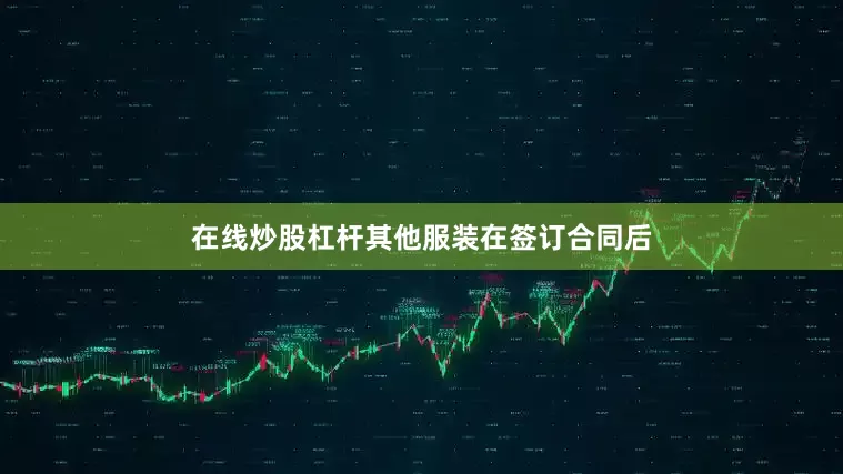 在线炒股杠杆其他服装在签订合同后