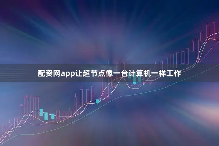 配资网app让超节点像一台计算机一样工作