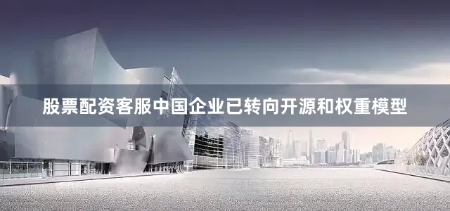 股票配资客服中国企业已转向开源和权重模型