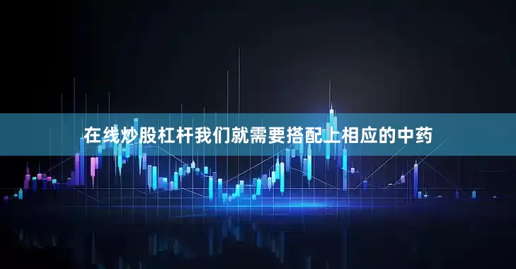 在线炒股杠杆我们就需要搭配上相应的中药