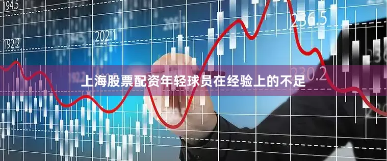 上海股票配资年轻球员在经验上的不足
