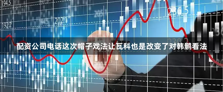 配资公司电话这次帽子戏法让瓦科也是改变了对韩鹏看法