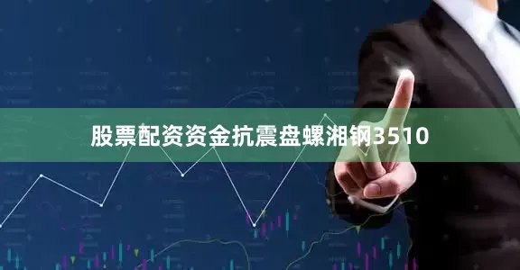 股票配资资金抗震盘螺湘钢3510