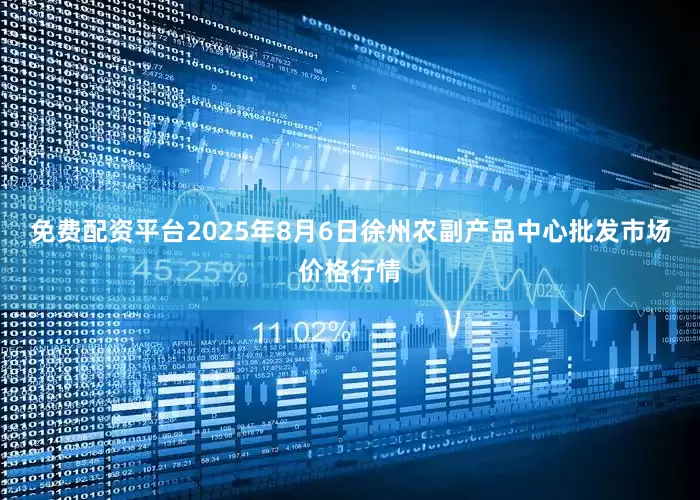 免费配资平台2025年8月6日徐州农副产品中心批发市场价格行情