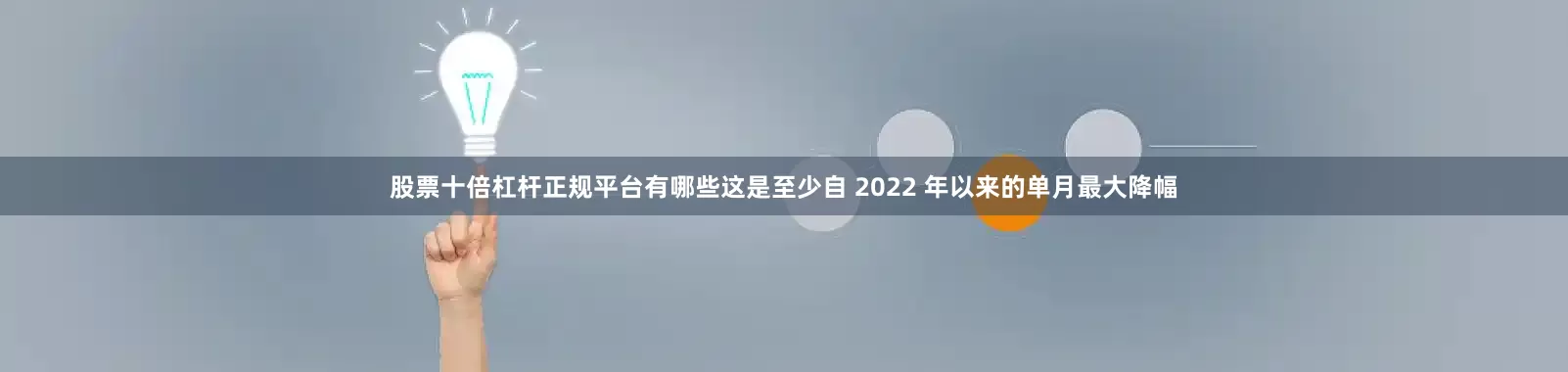 股票十倍杠杆正规平台有哪些这是至少自 2022 年以来的单月最大降幅