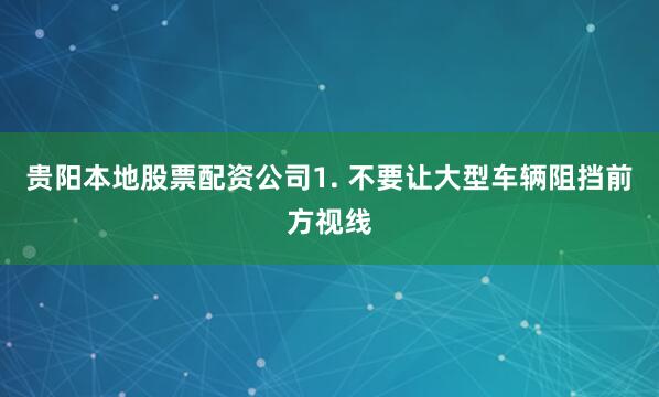 贵阳本地股票配资公司1. 不要让大型车辆阻挡前方视线