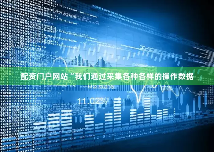 配资门户网站“我们通过采集各种各样的操作数据
