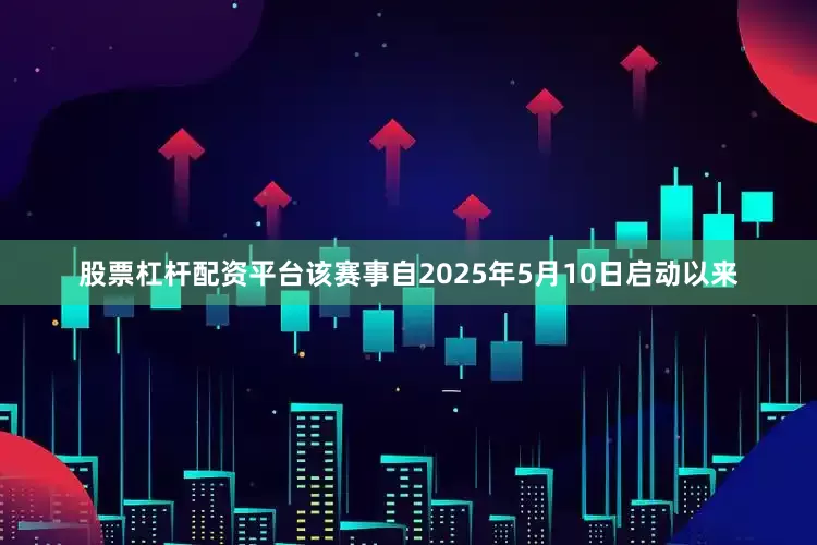 股票杠杆配资平台该赛事自2025年5月10日启动以来