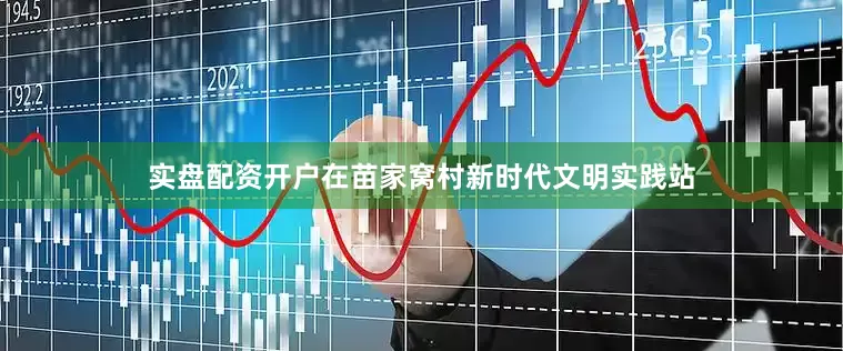 实盘配资开户在苗家窝村新时代文明实践站