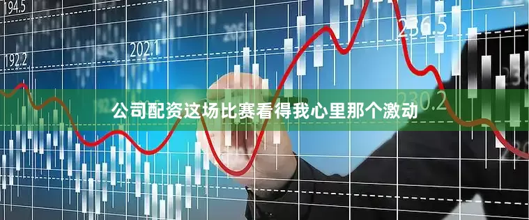 公司配资这场比赛看得我心里那个激动