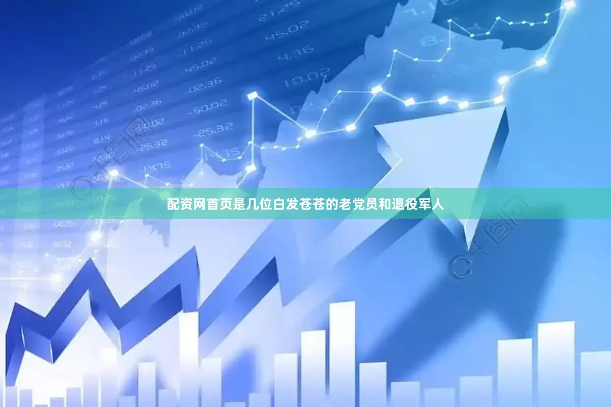 配资网首页是几位白发苍苍的老党员和退役军人