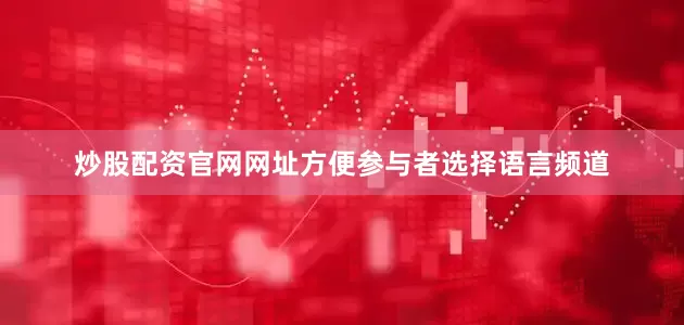炒股配资官网网址方便参与者选择语言频道
