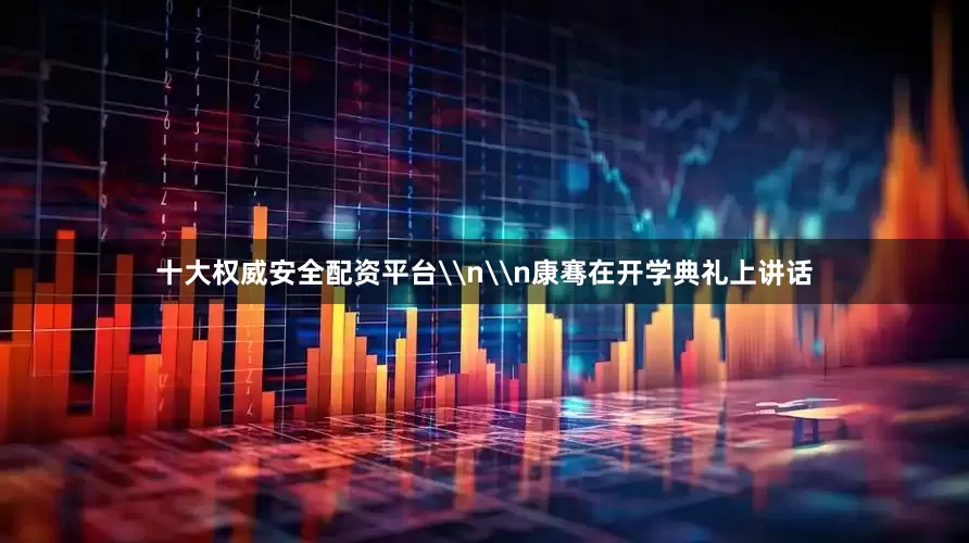 十大权威安全配资平台\n\n康骞在开学典礼上讲话