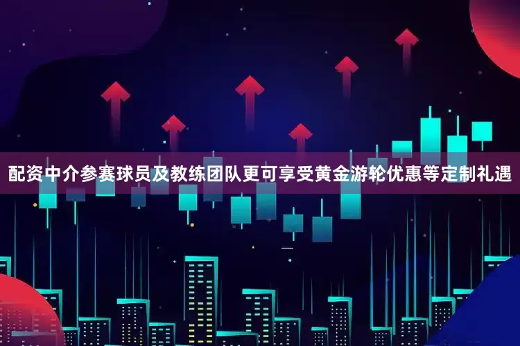 配资中介参赛球员及教练团队更可享受黄金游轮优惠等定制礼遇