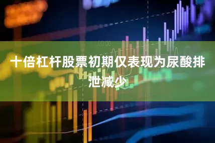 十倍杠杆股票初期仅表现为尿酸排泄减少