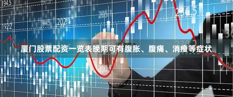 厦门股票配资一览表晚期可有腹胀、腹痛、消瘦等症状