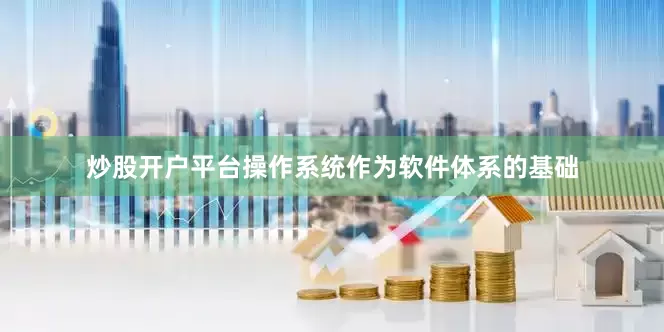 炒股开户平台操作系统作为软件体系的基础