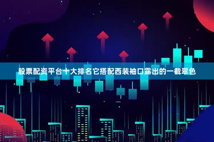 股票配资平台十大排名它搭配西装袖口露出的一截翠色
