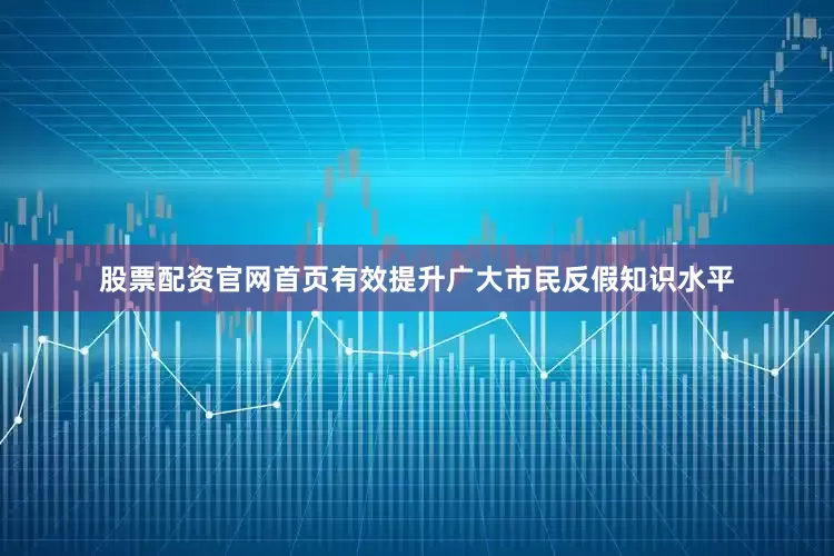 股票配资官网首页有效提升广大市民反假知识水平