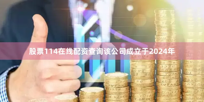 股票114在线配资查询该公司成立于2024年
