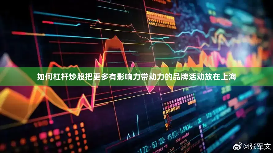 如何杠杆炒股把更多有影响力带动力的品牌活动放在上海