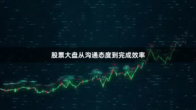 股票大盘从沟通态度到完成效率